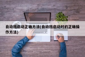自动挡启动正确方法(自动挡启动时的正确操作方法)
