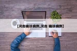 【河南确诊病例,河南 确诊病例】