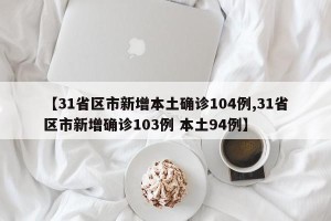 【31省区市新增本土确诊104例,31省区市新增确诊103例 本土94例】