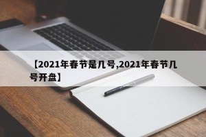 【2021年春节是几号,2021年春节几号开盘】
