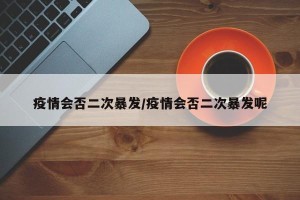 疫情会否二次暴发/疫情会否二次暴发呢