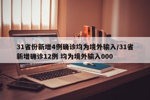 31省份新增4例确诊均为境外输入/31省新增确诊12例 均为境外输入000