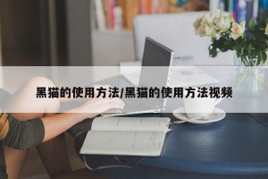 黑猫的使用方法/黑猫的使用方法视频