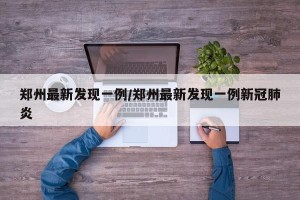 郑州最新发现一例/郑州最新发现一例新冠肺炎