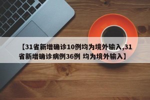 【31省新增确诊10例均为境外输入,31省新增确诊病例36例 均为境外输入】