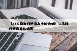 【31省份昨日新增本土确诊9例,31省昨日新增确诊病例】