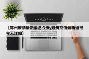 【郑州疫情最新消息今天,郑州疫情最新通报今天详细】