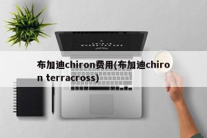 布加迪chiron费用(布加迪chiron terracross)