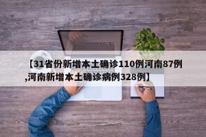 【31省份新增本土确诊110例河南87例,河南新增本土确诊病例328例】
