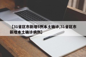 【31省区市新增5例本土确诊,31省区市新增本土确诊病例】