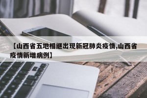 【山西省五地相继出现新冠肺炎疫情,山西省疫情新增病例】