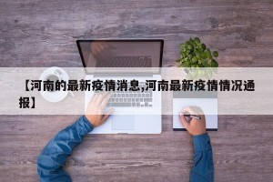 【河南的最新疫情消息,河南最新疫情情况通报】