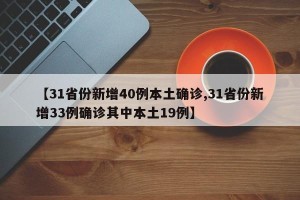 【31省份新增40例本土确诊,31省份新增33例确诊其中本土19例】