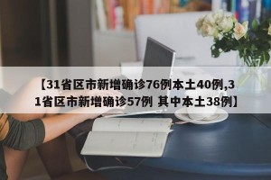 【31省区市新增确诊76例本土40例,31省区市新增确诊57例 其中本土38例】