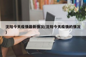 沈阳今天疫情最新情况(沈阳今天疫情的情况)