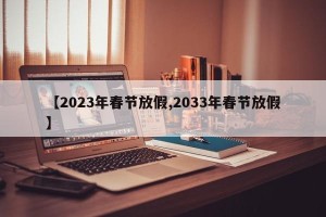 【2023年春节放假,2033年春节放假】