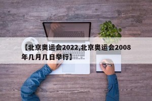 【北京奥运会2022,北京奥运会2008年几月几日举行】