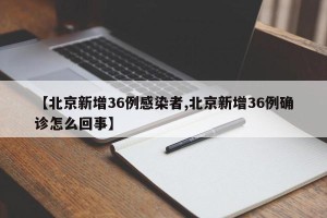 【北京新增36例感染者,北京新增36例确诊怎么回事】