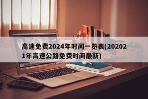 高速免费2024年时间一览表(202021年高速公路免费时间最新)