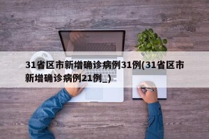 31省区市新增确诊病例31例(31省区市新增确诊病例21例_)