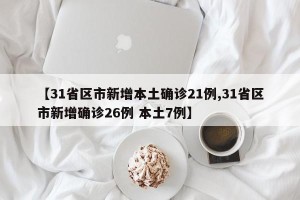 【31省区市新增本土确诊21例,31省区市新增确诊26例 本土7例】