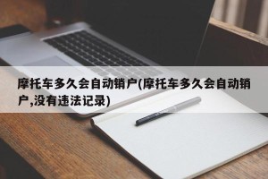 摩托车多久会自动销户(摩托车多久会自动销户,没有违法记录)