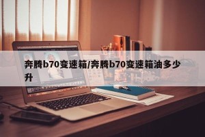 奔腾b70变速箱/奔腾b70变速箱油多少升