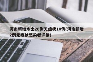 河南新增本土26例无症状10例(河南新增2例无症状感染者详情)