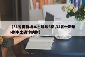 【31省份新增本土确诊6例,31省份新增6例本土确诊病例】