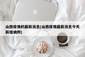 山西疫情的最新消息(山西疫情最新消息今天新增病例)