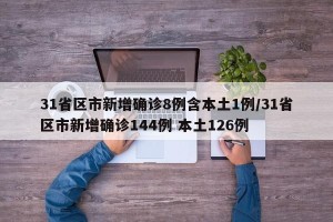 31省区市新增确诊8例含本土1例/31省区市新增确诊144例 本土126例