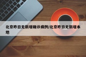 北京昨日无新增确诊病例/北京昨日无新增本地