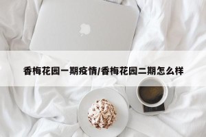 香梅花园一期疫情/香梅花园二期怎么样