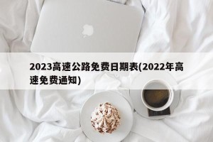 2023高速公路免费日期表(2022年高速免费通知)