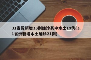 31省份新增33例确诊其中本土19例(31省份新增本土确诊21例)