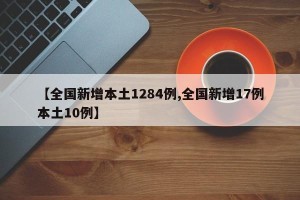 【全国新增本土1284例,全国新增17例本土10例】