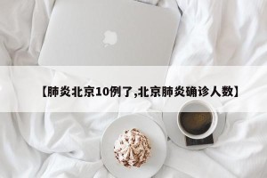 【肺炎北京10例了,北京肺炎确诊人数】