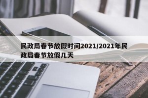 民政局春节放假时间2021/2021年民政局春节放假几天