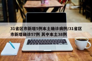 31省区市新增5例本土确诊病例/31省区市新增确诊57例 其中本土38例