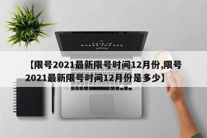 【限号2021最新限号时间12月份,限号2021最新限号时间12月份是多少】