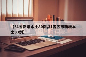 【31省新增本土80例,31省区市新增本土83例】