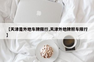 【天津是外地车牌限行,天津外地牌照车限行】