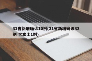 31省新增确诊10例(31省新增确诊33例 含本土1例)