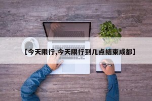 【今天限行,今天限行到几点结束成都】
