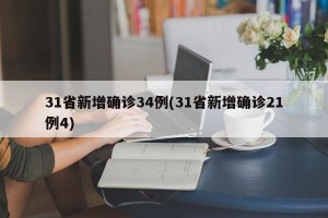 31省新增确诊34例(31省新增确诊21例4)