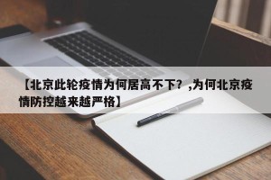 【北京此轮疫情为何居高不下？,为何北京疫情防控越来越严格】