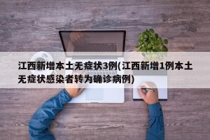 江西新增本土无症状3例(江西新增1例本土无症状感染者转为确诊病例)