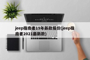 jeep指南者19年新款报价(jeep指南者2021最新款)