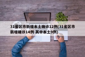 31省区市新增本土确诊12例(31省区市新增确诊14例 其中本土9例)