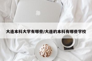 大连本科大学有哪些/大连的本科有哪些学校